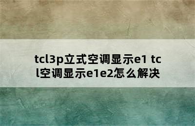 tcl3p立式空调显示e1 tcl空调显示e1e2怎么解决